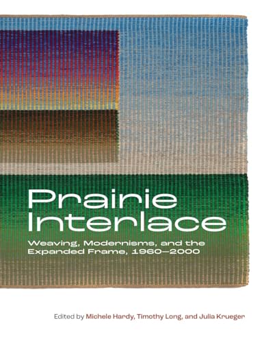 Prairie Interlace : Weaving, Modernisms, and the Expanded Frame, 1960-2000