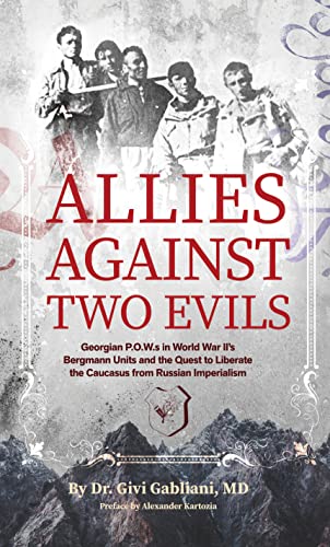 Allies Against Two Evils : Georgian POWs in WWII's "Bergmann" Units and the Quest to Liberate the Caucasus from Russian Imperialism
