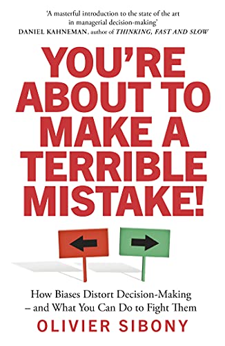 You're About to Make a Terrible Mistake!: How Biases Distort Decision-Making and What You Can Do to Fight Them