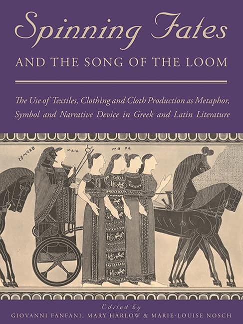 Spinning Fates and the Song of the Loom : The Use of Textiles, Clothing and Cloth Production as Metaphor, Symbol and Narrative Device in Greek and Latin Literature