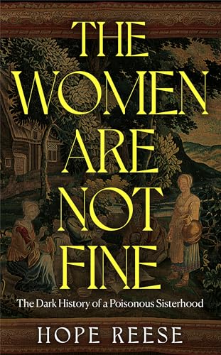 The Women Are Not Fine : The Dark History of a Poisonous Sisterhood