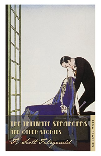 The Intimate Strangers and Other Stories (The Complete Fitzgerald's Collection - Alma Classics) (The F. Scott Fitzgerald Collection)