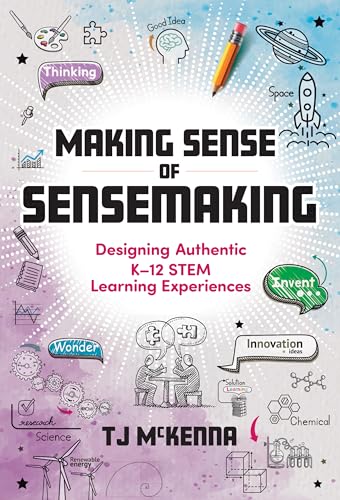 Making Sense of Sensemaking : Designing Authentic K–12 STEM Learning Experiences