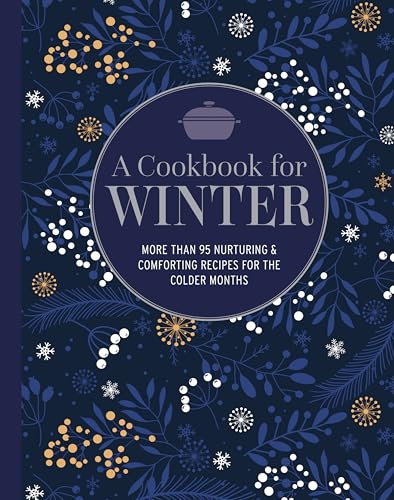A Cookbook for Winter : More Than 95 Nurturing & Comforting Recipes for the Colder Months