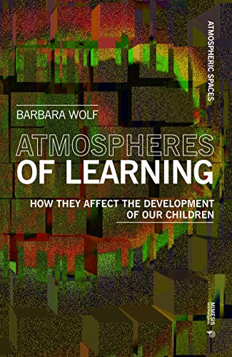 Atmospheres of Learning: How They Affect the Development of Our Children (Atmospheric Spaces)