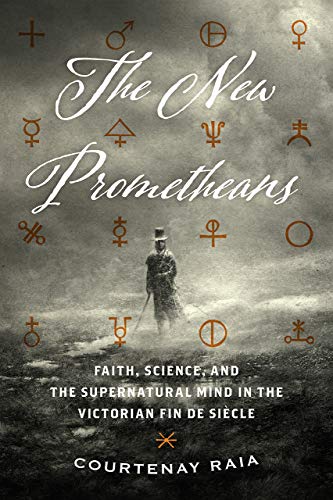 The New Prometheans: Faith, Science, and the Supernatural Mind in the Victorian Fin de Siècle