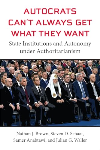 Autocrats Can't Always Get What They Want : State Institutions and Autonomy under Authoritarianism