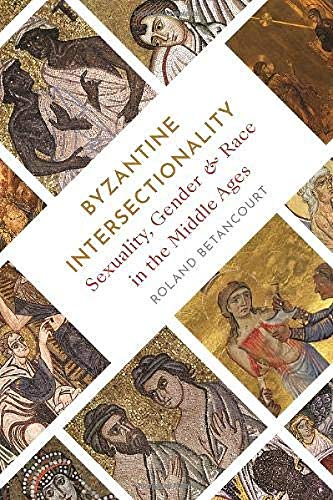 Byzantine Intersectionality: Sexuality, Gender, and Race in the Middle Ages