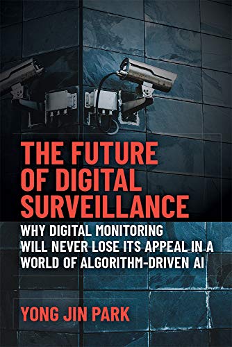 The Future of Digital Surveillance : Why Digital Monitoring Will Never Lose Its Appeal in a World of Algorithm-Driven AI