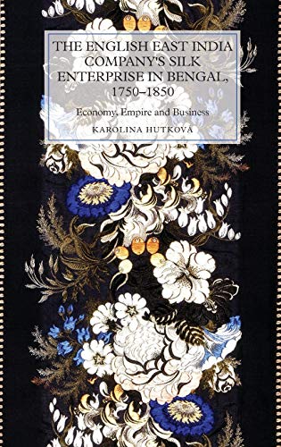 The English East India Company's Silk Enterprise in Bengal, 1750-1850 : Economy, Empire and Business