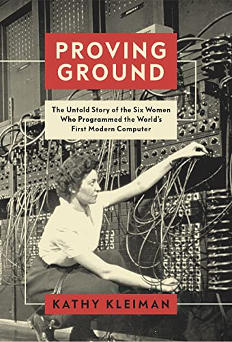 Proving Ground : The Untold Story of the Six Women Who Programmed the World’s First Modern Computer
