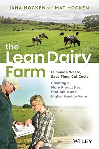 The Lean Dairy Farm : Eliminate Waste, Save Time, Cut Costs - Creating a More Productive, Profitable and Higher Quality Farm