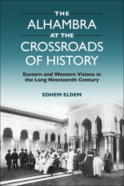 The Alhambra at the Crossroads of History : Eastern and Western Visions in the Long Nineteenth Century