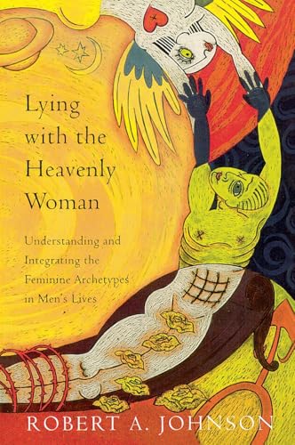 Lying with the Heavenly Woman : Understanding and Integrating the Feminine Archetypes in Men's Lives