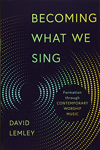 Becoming What We Sing : Formation Through Contemporary Worship Music