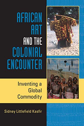 African Art and the Colonial Encounter: Inventing a Global Commodity (African Expressive Cultures)