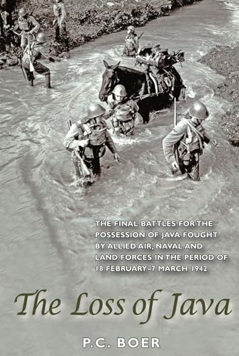 The Loss of Java : The Final Battles for the Possession of Java Fought by Allied Air, Naval and Land Forces in the Period 18 February-7 March 1942