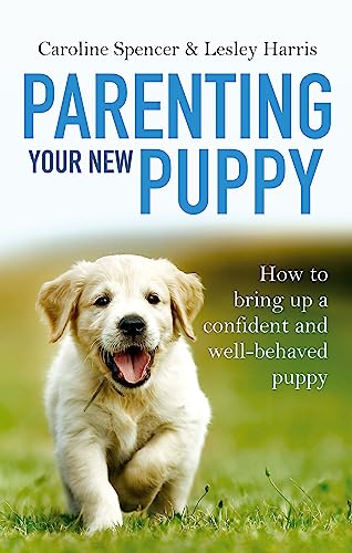 Parenting Your New Puppy: How to use positive parenting to bring up a confident and well-behaved puppy