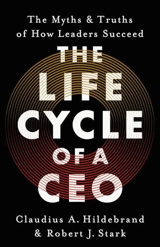 The Life Cycle of a CEO : The Myths & Truths of How Leaders Succeed