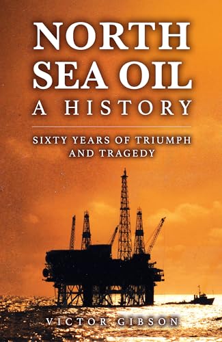 North Sea Oil : A History - Sixty Years of Triumph and Tragedy