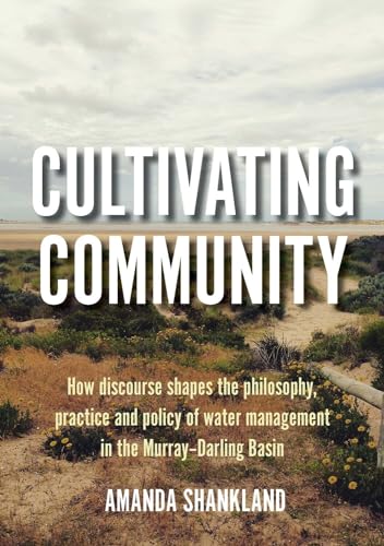 Cultivating Community : How discourse shapes the philosophy, practice and policy of water management in the Murray-Darling Basin