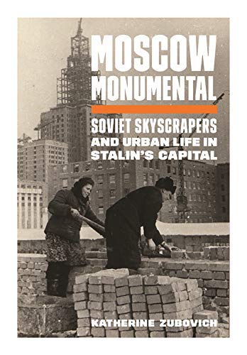 Moscow Monumental : Soviet Skyscrapers and Urban Life in Stalin's Capital