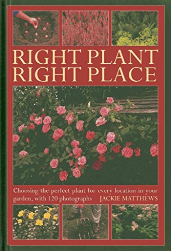 Right Plant Right Place : Choosing the Perfect Plant for Every Location in Your Garden, with 120 Photographs