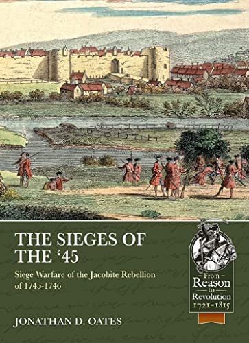 The Sieges of the '45: Siege Warfare during the Jacobite Rebellion of 1745-1746 (Reason to Revolution)