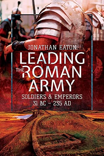 Leading the Roman Army : Soldiers and Emperors, 31 BC - 235 AD