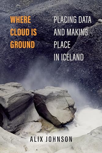 Where Cloud Is Ground: Placing Data and Making Place in Iceland: 11 (Atelier: Ethnographic Inquiry in the Twenty-First Century)