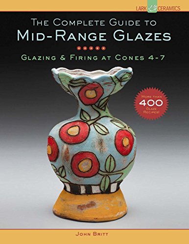 The Complete Guide to Mid-Range Glazes: Glazing and Firing at Cones 4-8: Glazing and Firing at Cones 4-7 (Lark Ceramics Books)