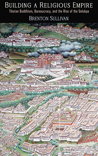 Building a Religious Empire : Tibetan Buddhism, Bureaucracy, and the Rise of the Gelukpa