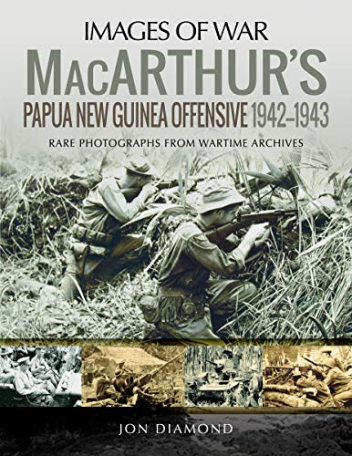 MacArthur's Papua New Guinea Offensive, 1942-1943 : Rare Photographs from Wartime Archives