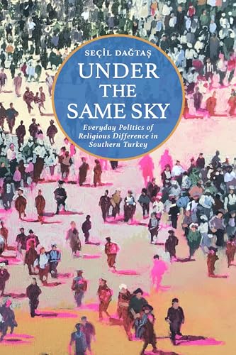 Under the Same Sky : Everyday Politics of Religious Difference in Southern Turkey