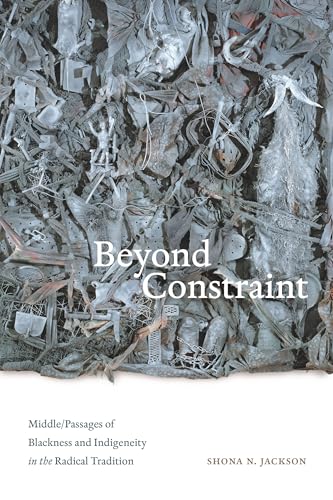 Beyond Constraint : Middle/Passages of Blackness and Indigeneity in the Radical Tradition