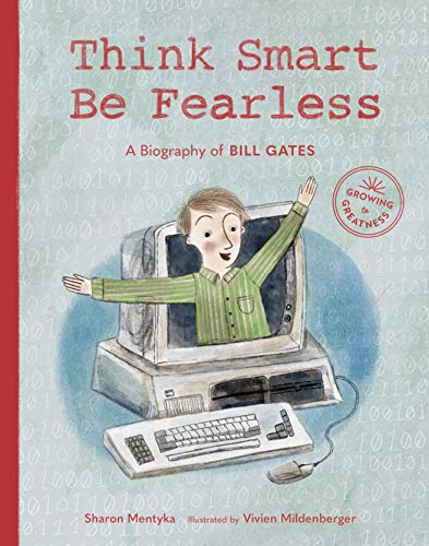 Think Smart, Be Fearless: A Biography of Bill Gates (Growing to Greatness)