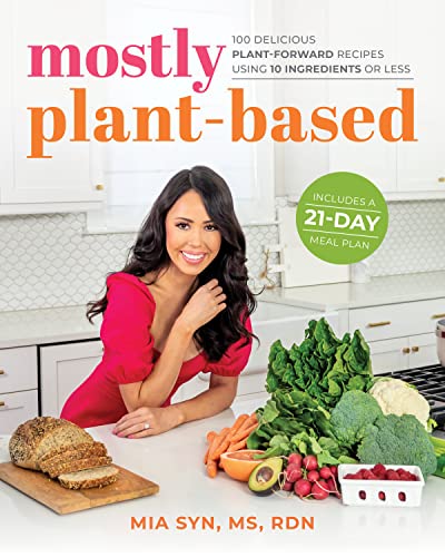 Mostly Plant-Based: 100 Simple, Delicious, Veggie-Centric Recipes Using 10 Ingredients or Less, Plus Meal Plans and Tips