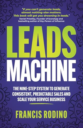 Leads Machine : The nine-step system to generate consistent, predictable sales and scale your service business