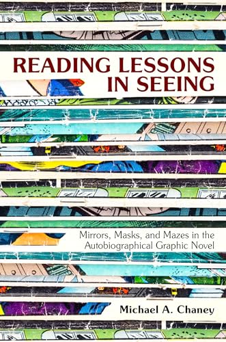 Reading Lessons in Seeing : Mirrors, Masks, and Mazes in the Autobiographical Graphic Novel