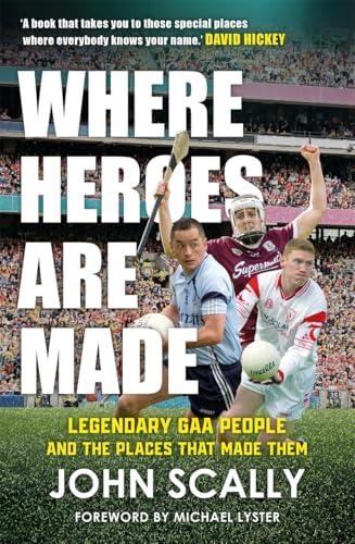 Where Heroes Are Made : Legendary GAA People and the Places That Made Them