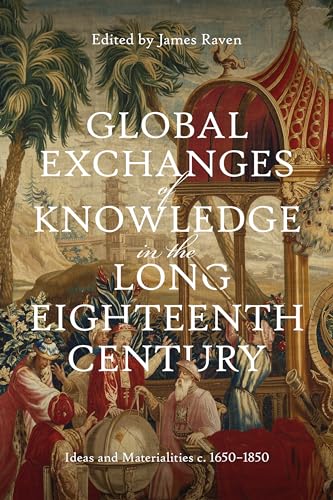 Global Exchanges of Knowledge in the Long Eighteenth Century : Ideas and Materialities c. 1650–1850