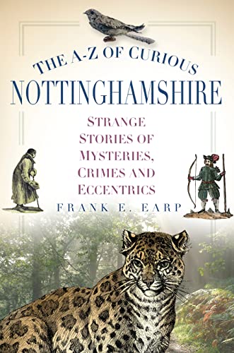 The A-Z of Curious Nottinghamshire : Strange Stories of Mysteries, Crimes and Eccentrics