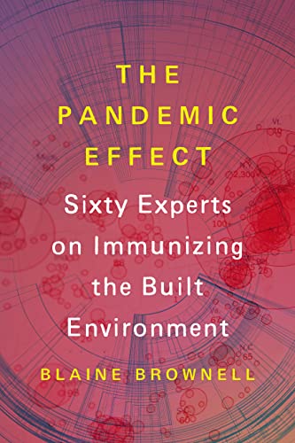 The Pandemic Effect : Ninety Experts on Immunizing the Built Environment