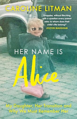 Her Name Is Alice : My Daughter, Her Transition and Why We Must Remember Her