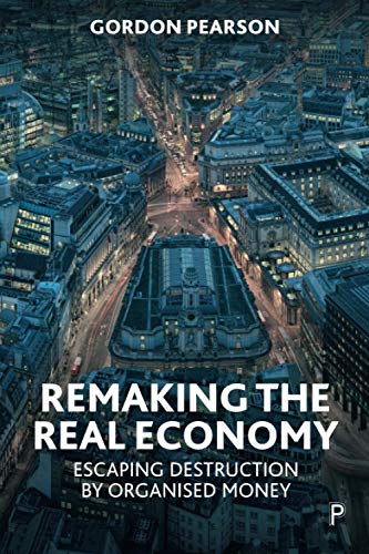 Remaking the Real Economy: Escaping Destruction by Organised Money
