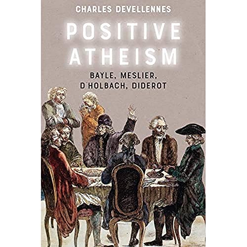 Positive Atheism : Bayle, Meslier, d’Holbach, Diderot