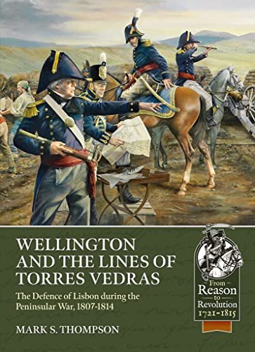 Wellington and the Lines of Torres Vedras: The Defence of Lisbon during the Peninsular War, 1807-1814 (From Reason to Revolution)
