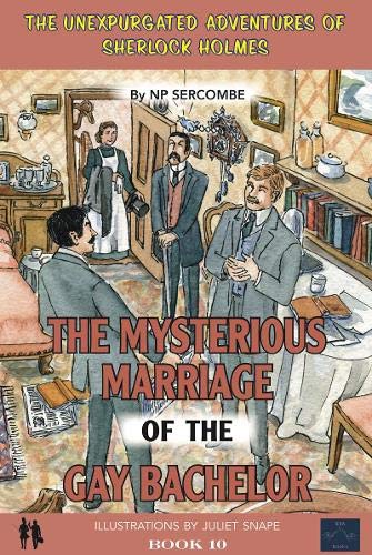 The Mysterious Marriage of the Gay Bachelor: 10 (The Unexpurgated Adventures of Sherlock Holmes)