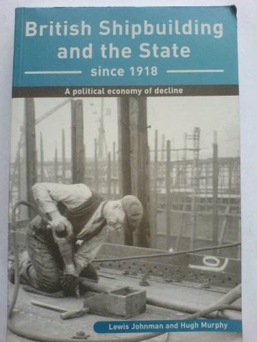 British Shipbuilding and the State since 1918 : A Political Economy of Decline