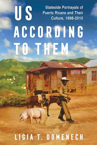 Us According to Them : Stateside Portrayals of Puerto Ricans and Their Culture, 1898-2010